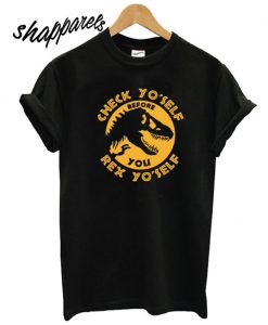 Check Yo'self Before You Rex Yo'self T shirt