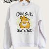 Corgi butts drive me nuts Sweatshirt