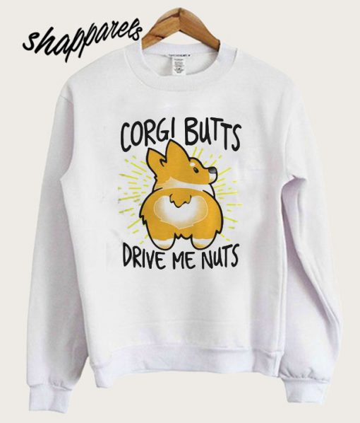 Corgi butts drive me nuts Sweatshirt