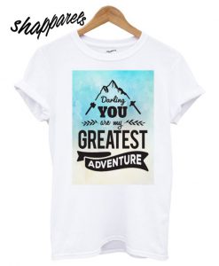 Darling, You are my Greatest Adventure T shirt