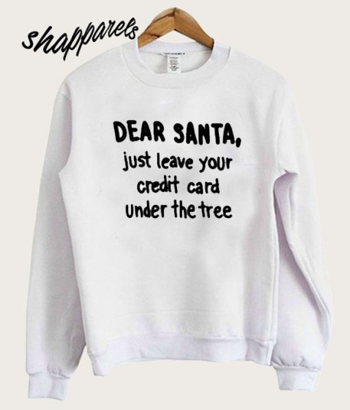 Dear Santa Just Leave Your Credit Card Under the Tree Sweatshirt