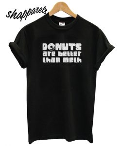 Donuts Are Better Than Meth T shirt