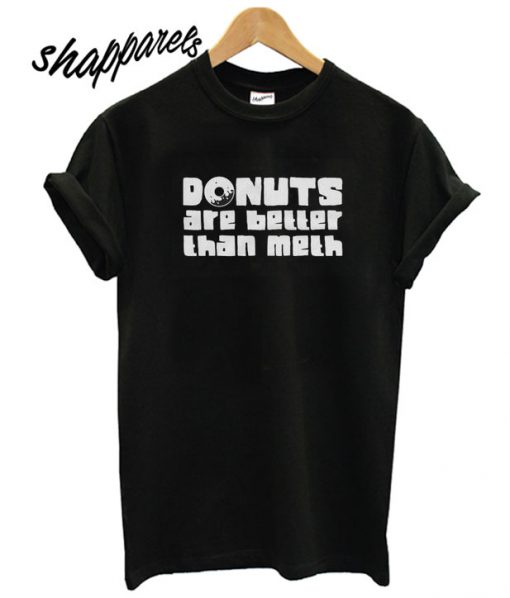 Donuts Are Better Than Meth T shirt