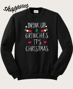 Drink Up Grinches it’s Christmas Sweatshirt