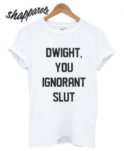 Dwight You ignorant slut shirt quote T shirt