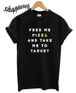 Feed Me PIZZA and Take Me to Target T shirt