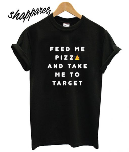 Feed Me PIZZA and Take Me to Target T shirt