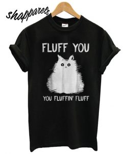 Fluff You You Fluffin' Fluff T shirt