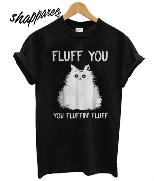 Fluff You You Fluffin' Fluff T shirt