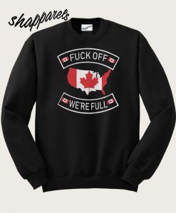 Fuck Off Canada Were Full Guys Sweatshirt