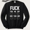 Fuck you me off her this him Sweatshirt