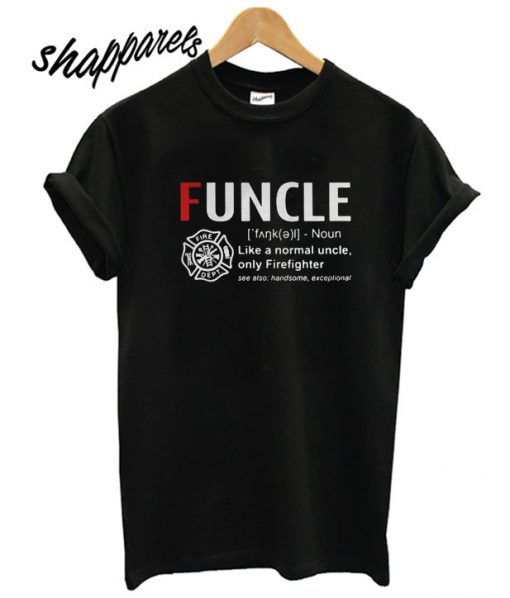 Funcle like a normal uncle only firefighter T shirt