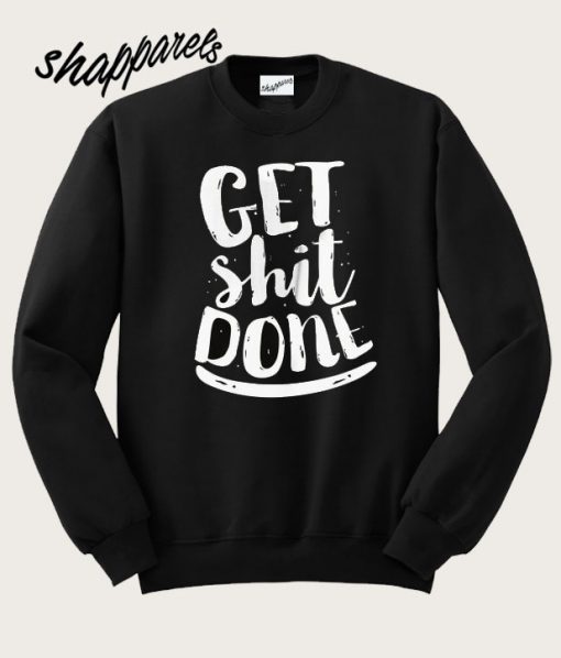 Get shit done Sweatshirt