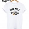 Give Me A Coffee T shirt