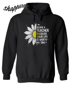 I Became A Teacher Because Your Life Is Worth My Time Hoodie