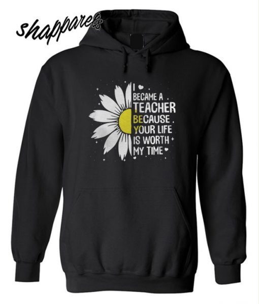 I Became A Teacher Because Your Life Is Worth My Time Hoodie