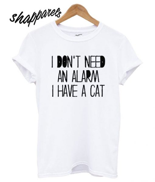 I Don’t Need an Alarm I Have a Cat T shirt