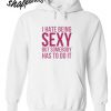 I Hate Being Sexy But Somebody Has To Do It Hoodie