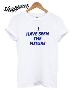I Have Seen The Future T shirt
