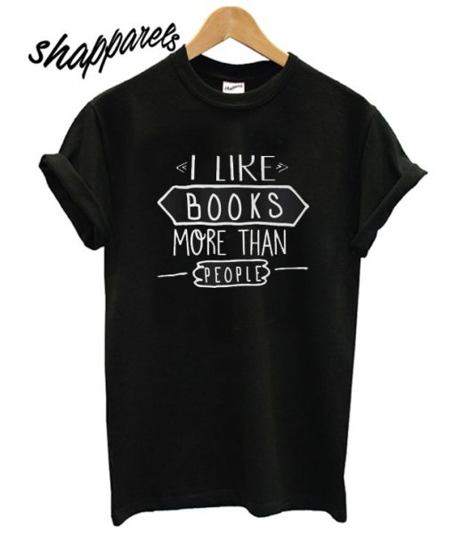 I Like Books More Than People T shirt