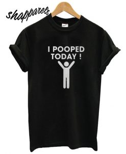 I Pooped Today T shirt