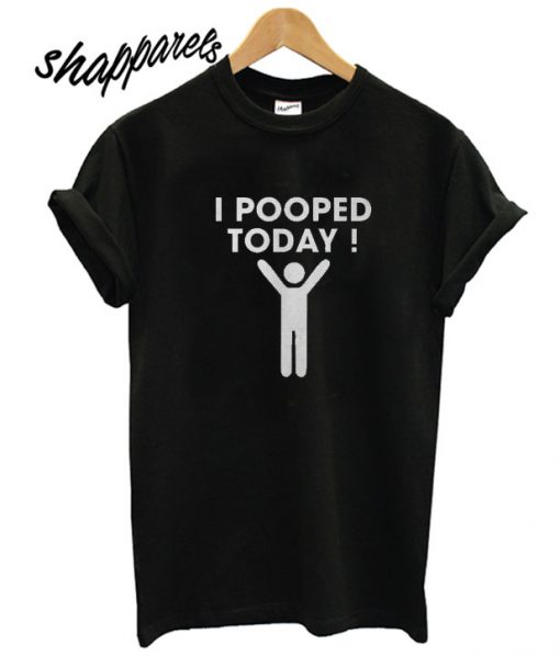 I Pooped Today T shirt