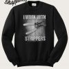 I Work With Strippers Sweatshirt