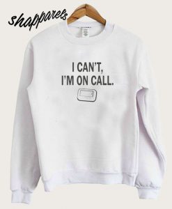 I can’t, I’m On Call Sweatshirt