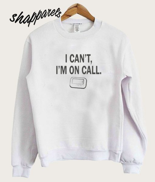 I can’t, I’m On Call Sweatshirt