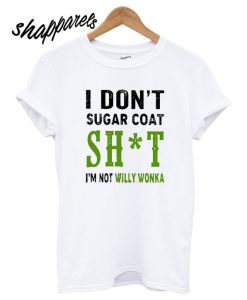 I don’t sugar coat shit I’m not willy wonka T shirt