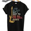 I maybe old but I got to see all the cool bands electric guitar t shirt