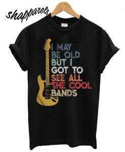 I maybe old but I got to see all the cool bands electric guitar t shirt