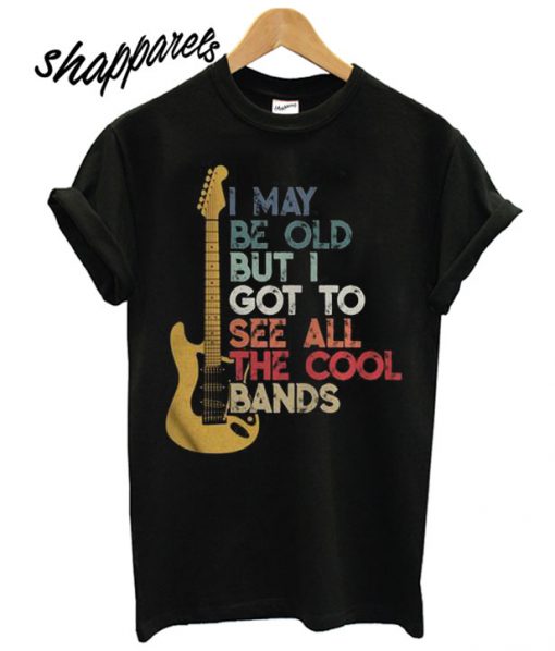 I maybe old but I got to see all the cool bands electric guitar t shirt