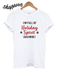 I’m Full Of Holiday Spirit AKA Wine T shirt