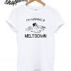 I’m Having A Meltdown T shirt