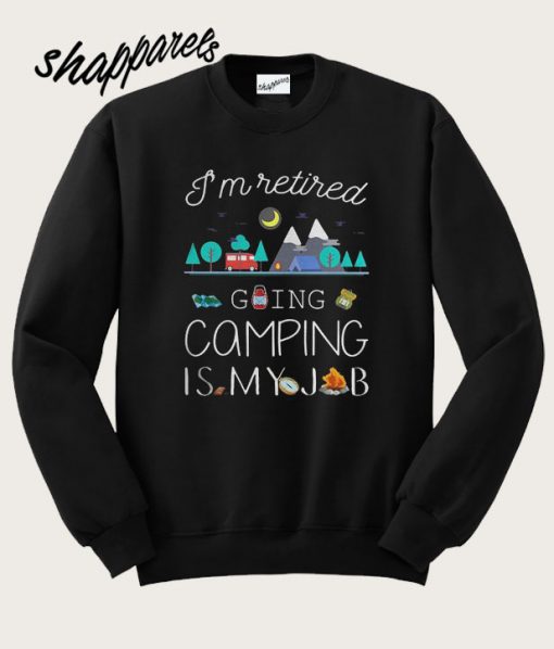 I’m Retired Going Camping Is My Job Sweatshirt