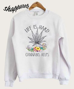 Life Is Hard Cannabis Helps Sweatshirt