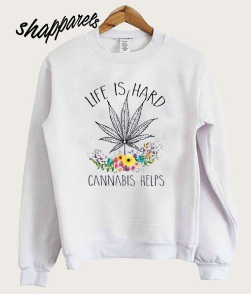 Life Is Hard Cannabis Helps Sweatshirt