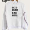 Live fast, die young, be wild, have fun Sweatshirt