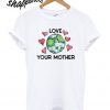 Love Your Mother Earth Day T shirt