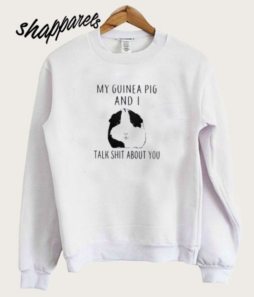 My Guinea Pig and I talk shit about You Sweatshirt