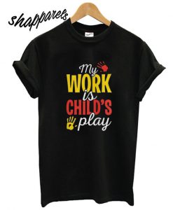 My Work Is Childs play T shirt