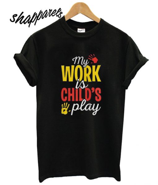 My Work Is Childs play T shirt