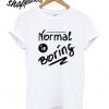 Normal Is Boring T shirt