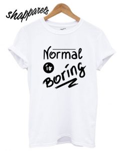 Normal Is Boring T shirt