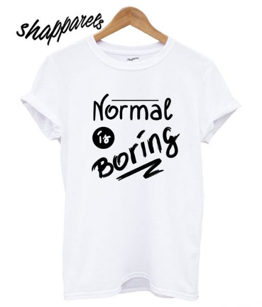 Normal Is Boring T shirt