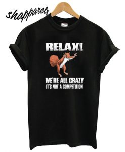 Relax We’re All Crazy It’s Not A Competition T shirt