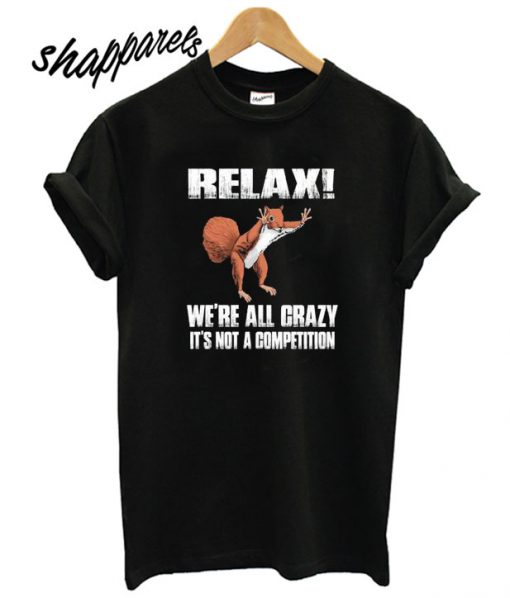 Relax We’re All Crazy It’s Not A Competition T shirt