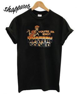 Scooby Doo You’re An Idiot Mystery Solved T shirt