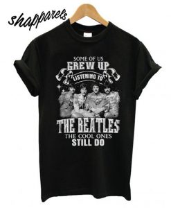 Some of us Grew up listening to the Beatles T shirt